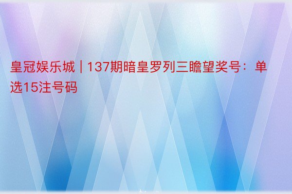 皇冠娱乐城 | 137期暗皇罗列三瞻望奖号：单选15注号码