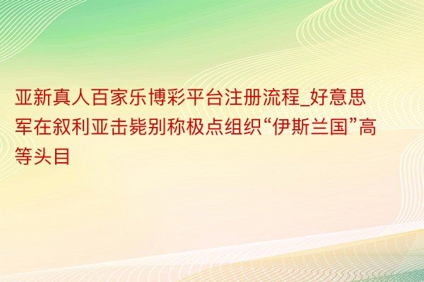 亚新真人百家乐博彩平台注册流程_好意思军在叙利亚击毙别称极点组织“伊斯兰国”高等头目